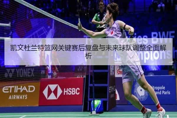 凯文杜兰特篮网关键赛后复盘与未来球队调整全面解析